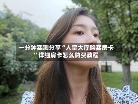 一分钟实测分享“人皇大厅购买房卡”详细房卡怎么购买教程