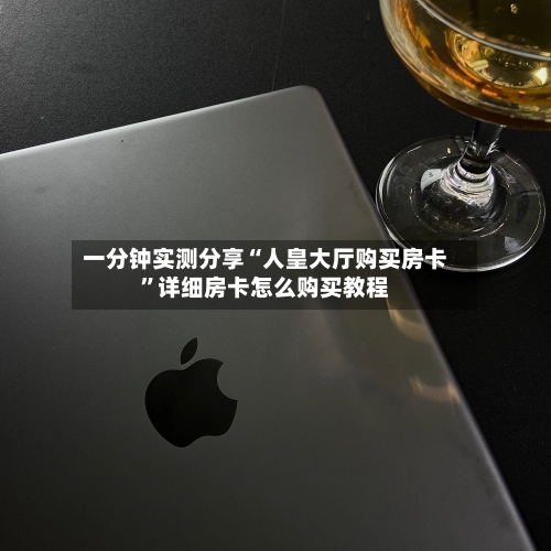 一分钟实测分享“人皇大厅购买房卡”详细房卡怎么购买教程-第2张图片