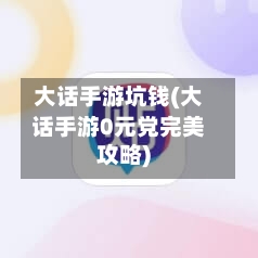 大话手游坑钱(大话手游0元党完美攻略)-第2张图片