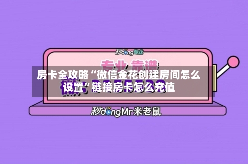 房卡全攻略“微信金花创建房间怎么设置”链接房卡怎么充值