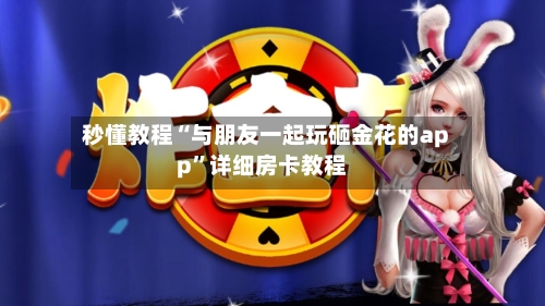秒懂教程“与朋友一起玩砸金花的app”详细房卡教程-第3张图片