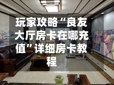 玩家攻略“良友大厅房卡在哪充值”详细房卡教程