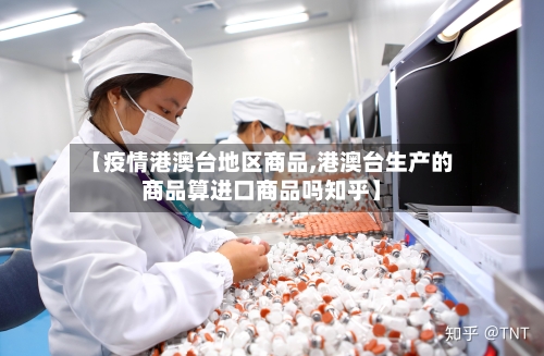 【疫情港澳台地区商品,港澳台生产的商品算进口商品吗知乎】
