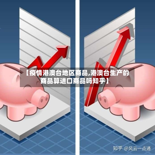 【疫情港澳台地区商品,港澳台生产的商品算进口商品吗知乎】-第2张图片