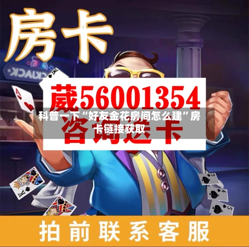 科普一下“好友金花房间怎么建”房卡链接获取-第2张图片