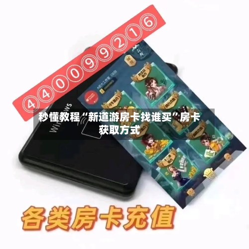 秒懂教程“新道游房卡找谁买”房卡获取方式