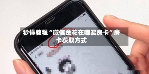 秒懂教程“微信金花在哪买房卡”房卡获取方式-第2张图片