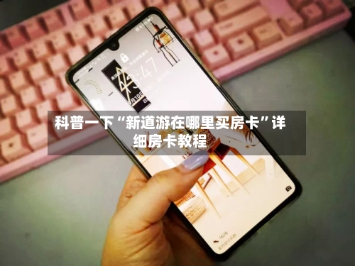 科普一下“新道游在哪里买房卡”详细房卡教程-第2张图片