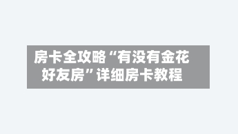 房卡全攻略“有没有金花好友房”详细房卡教程
