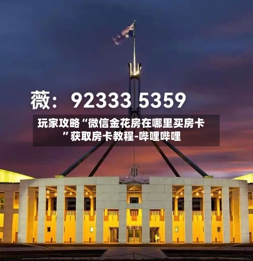 玩家攻略“微信金花房在哪里买房卡	”获取房卡教程-哔哩哔哩-第3张图片