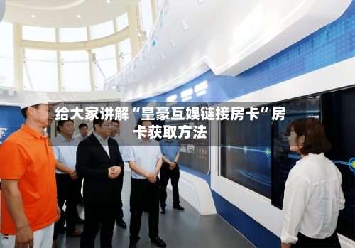 给大家讲解“皇豪互娱链接房卡”房卡获取方法-第3张图片
