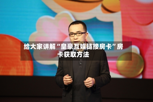 给大家讲解“皇豪互娱链接房卡”房卡获取方法