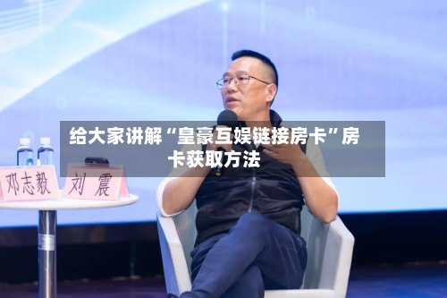 给大家讲解“皇豪互娱链接房卡”房卡获取方法-第2张图片