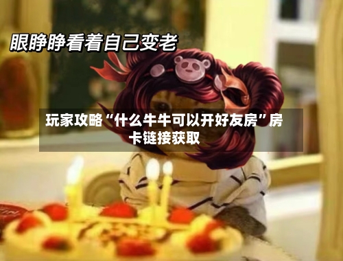 玩家攻略“什么牛牛可以开好友房”房卡链接获取