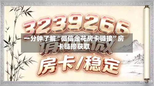 一分钟了解“微信金花房卡链接”房卡链接获取-第2张图片