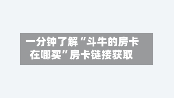 一分钟了解“斗牛的房卡在哪买”房卡链接获取