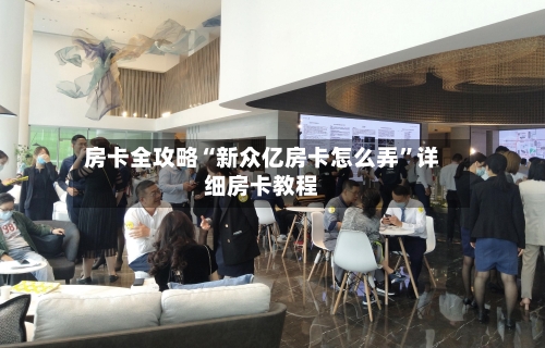 房卡全攻略“新众亿房卡怎么弄”详细房卡教程