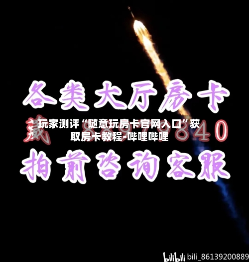 玩家测评“随意玩房卡官网入口”获取房卡教程-哔哩哔哩-第2张图片