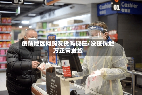 疫情地区网购发货吗现在/没疫情地方正常发货-第2张图片