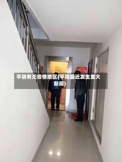 平阴有无疫情地区(平阴最近发生重大新闻)-第2张图片