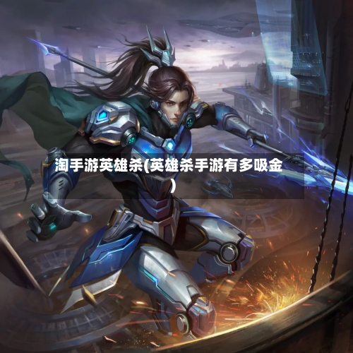 淘手游英雄杀(英雄杀手游有多吸金)