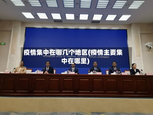 疫情集中在哪几个地区(疫情主要集中在哪里)-第2张图片