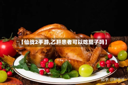 【仙战2手游,乙肝患者可以吃茄子吗】-第2张图片