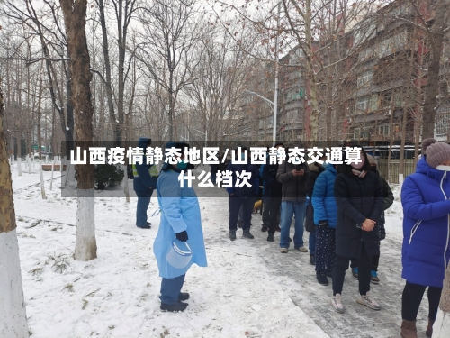 山西疫情静态地区/山西静态交通算什么档次-第2张图片