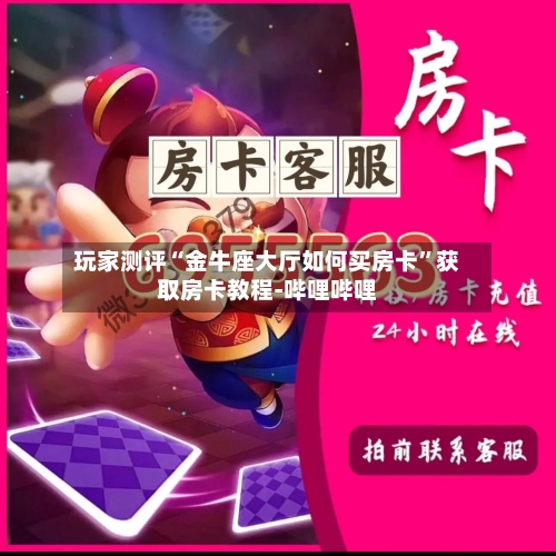 玩家测评“金牛座大厅如何买房卡”获取房卡教程-哔哩哔哩-第2张图片