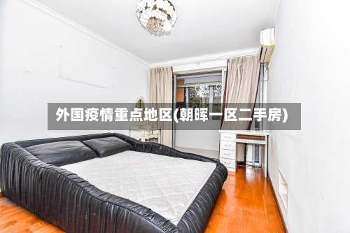 外国疫情重点地区(朝晖一区二手房)-第2张图片