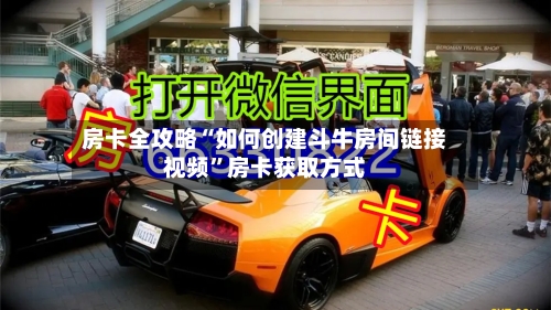 房卡全攻略“如何创建斗牛房间链接视频”房卡获取方式-第2张图片