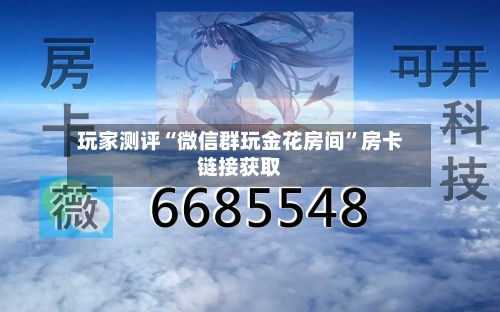 玩家测评“微信群玩金花房间”房卡链接获取-第2张图片