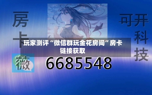玩家测评“微信群玩金花房间”房卡链接获取