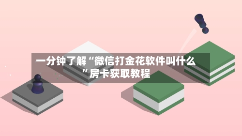 一分钟了解“微信打金花软件叫什么”房卡获取教程