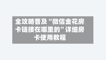全攻略普及“微信金花房卡链接在哪里的	”详细房卡使用教程-第3张图片