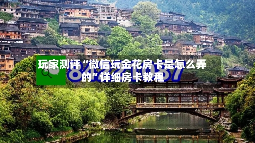 玩家测评“微信玩金花房卡是怎么弄的	”详细房卡教程-第3张图片