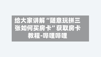 给大家讲解“随意玩拼三张如何买房卡”获取房卡教程-哔哩哔哩-第2张图片