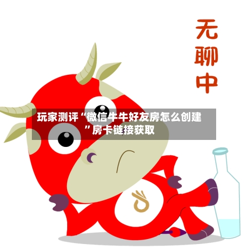 玩家测评“微信牛牛好友房怎么创建	”房卡链接获取-第3张图片