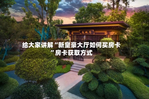 给大家讲解“新皇豪大厅如何买房卡”房卡获取方式-第2张图片