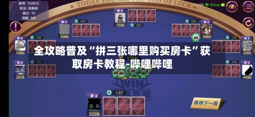全攻略普及“拼三张哪里购买房卡”获取房卡教程-哔哩哔哩