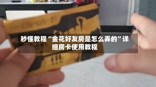 秒懂教程“金花好友房是怎么弄的”详细房卡使用教程-第2张图片