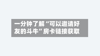 一分钟了解“可以邀请好友的斗牛”房卡链接获取