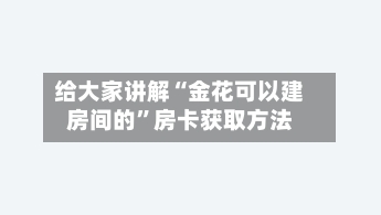 给大家讲解“金花可以建房间的”房卡获取方法