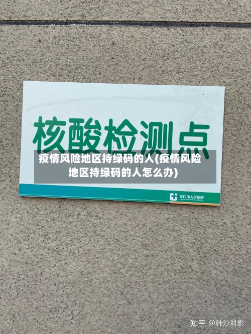 疫情风险地区持绿码的人(疫情风险地区持绿码的人怎么办)
