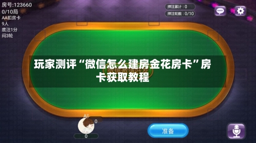 玩家测评“微信怎么建房金花房卡	”房卡获取教程-第2张图片