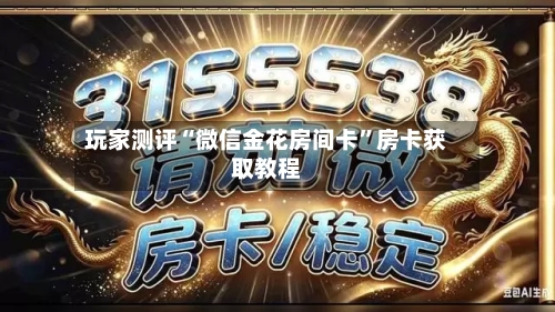 玩家测评“微信金花房间卡”房卡获取教程