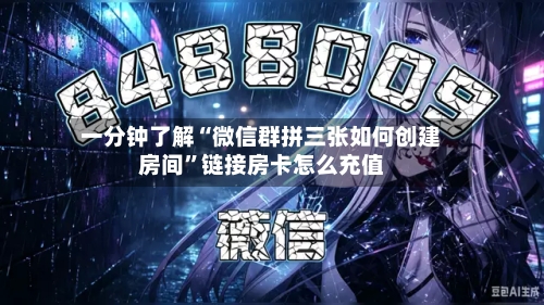 一分钟了解“微信群拼三张如何创建房间”链接房卡怎么充值