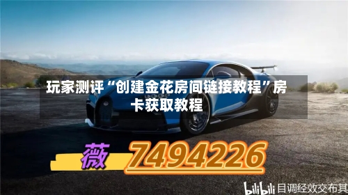 玩家测评“创建金花房间链接教程”房卡获取教程-第2张图片