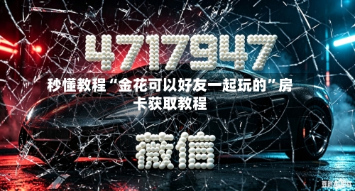 秒懂教程“金花可以好友一起玩的	”房卡获取教程-第3张图片