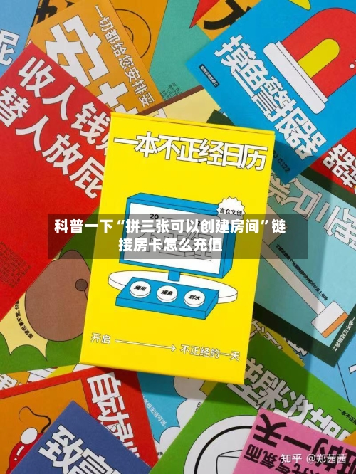 科普一下“拼三张可以创建房间”链接房卡怎么充值